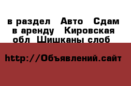  в раздел : Авто » Сдам в аренду . Кировская обл.,Шишканы слоб.